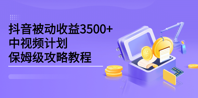 【第2704期】黑帽子·抖音被动收益3500+，中视频计划保姆级攻略教程-勇锶商机网