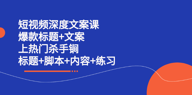 【第2711期】短视频深度文案课 爆款标题+文案 上热门杀手锏（标题+脚本+内容+练习）-勇锶商机网