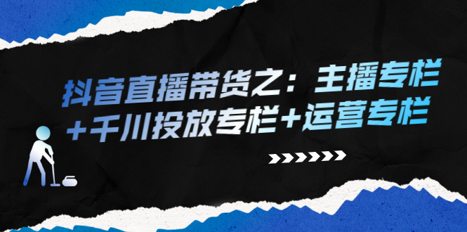 【第2728期】抖音直播带货之：主播专栏+千川投放专栏+运营专栏-勇锶商机网