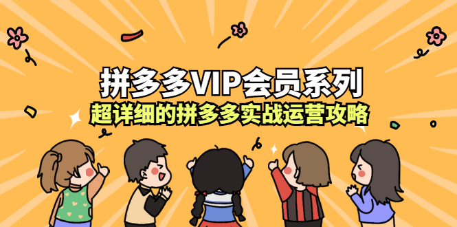 【副业项目2735期】拼多多VIP会员系列，超详细的拼多多实战运营攻略-知行副业网