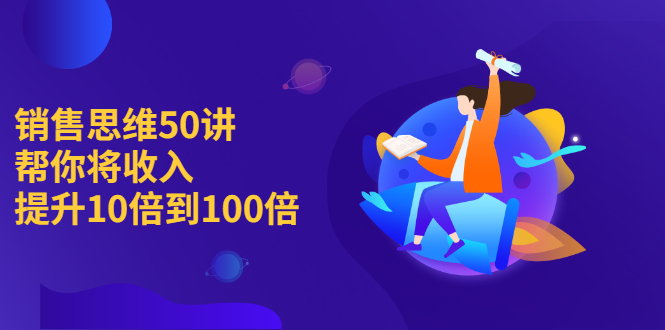 【副业项目2736期】销售思维50讲：帮你将收入提升10倍到100倍-知行副业网