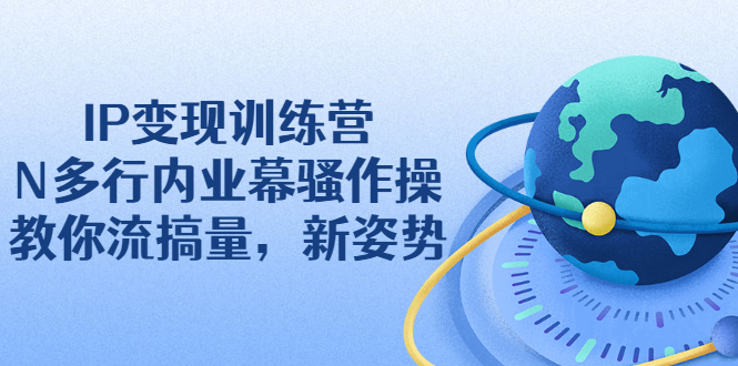 【副业项目2737期】IP变现训练营：N多行内业幕骚作操，教你流搞量，新姿势-知行副业网