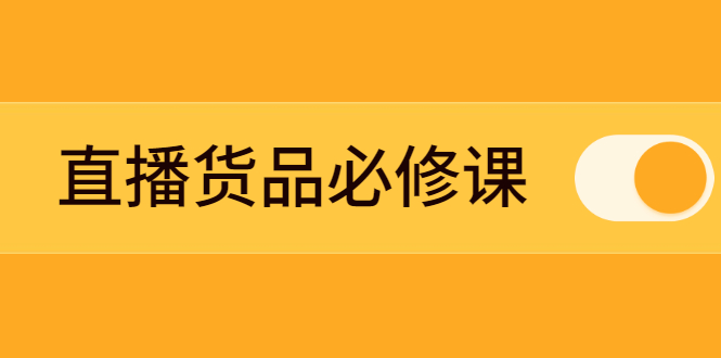 【第2743期】直播货品必修课：五堂课程解析直播间选品、测品、排品、打品的底层运营逻辑-勇锶商机网