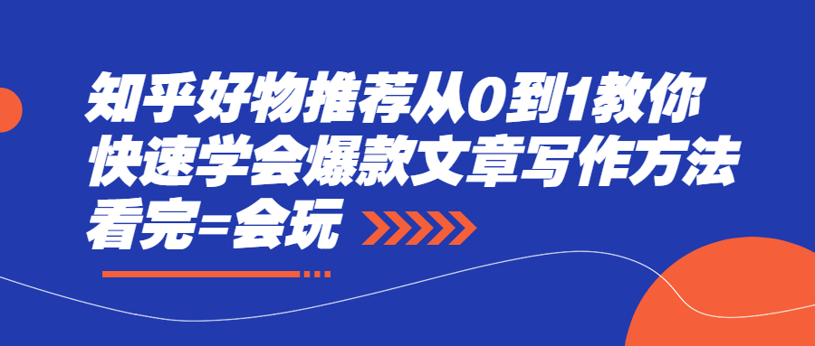 【副业项目2750期】知乎好物推荐从0到1教你快速学会爆款文章写作方法，看完=会玩-知行副业网