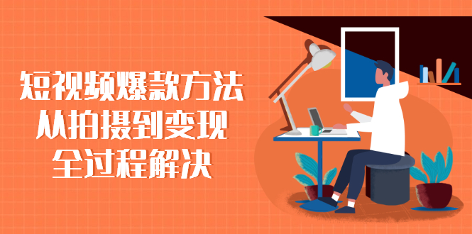 【副业项目2759期】短视频爆款方法：从拍摄到变现全过程解决-知行副业网