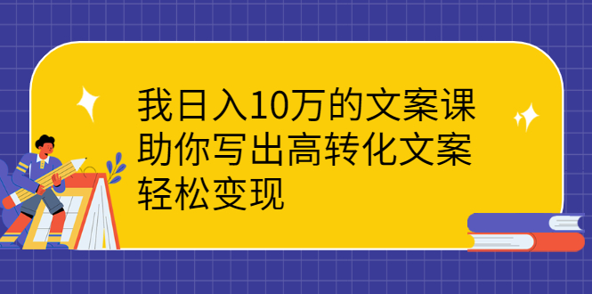 【副业项目2761期】我日入10万的文案课：助你写出高转化文案，轻松变现-知行副业网