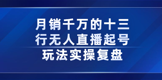 【副业项目2768期】月销千万的十三行无人直播起号玩法实操复盘分享-知行副业网