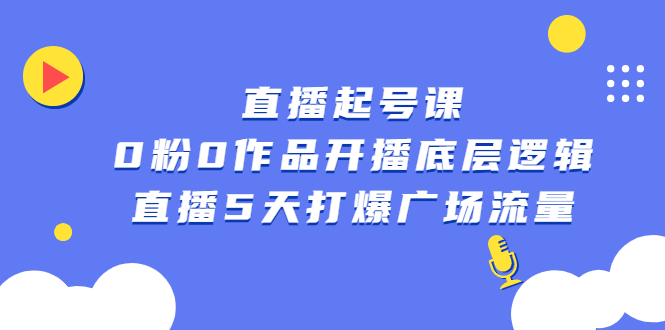 【第2779期】直播起号课，0粉0作品开播底层逻辑，直播5天打爆广场流量-勇锶商机网