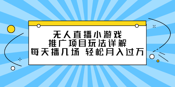 【副业项目2781期】无人直播小游戏推广项目玩法详解，每天播几场，轻松月入过万+-知行副业网