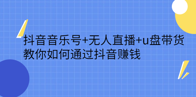 【第2790期】抖音音乐号+无人直播+u盘带货，教你如何通过抖音赚钱-勇锶商机网