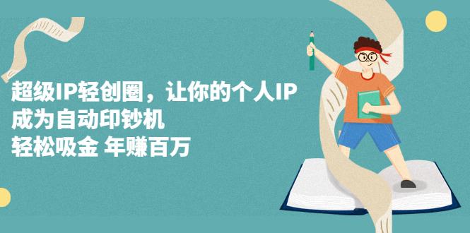 【第2792期】超级IP轻创圈，让你的个人IP，成为自动印钞机，轻松吸金 年赚百万-勇锶商机网