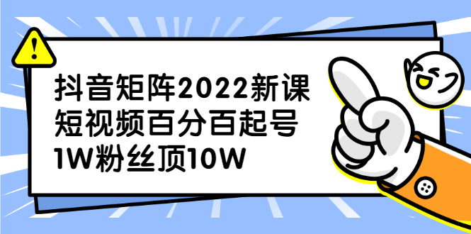 【第2793期】抖音矩阵2022新课：短视频百分百起号，1W粉丝顶10W-勇锶商机网