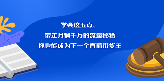 【副业项目2799期】学会这五点，带走月销千万的流量秘籍，你也能成为下一个直播带货王-知行副业网