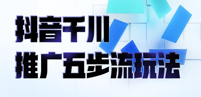 【副业项目2802期】抖音千川推广五步流玩法：教你轻松获取自然流量，打造单品爆款-知行副业网