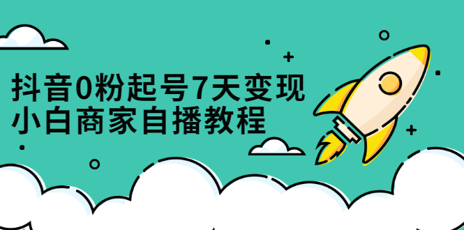 【第2803期】抖音0粉起号7天变现，小白商家自播教程：免费获取流量搭建百万直播间-勇锶商机网