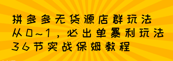 【副业项目2816期】拼多多无货源店群：从0~1，必出单10单利润1000+暴利玩法，36节实战保姆教程-知行副业网