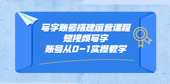 【第2820期】写字账号搭建运营课程，短视频写字账号从0-1实操教学-勇锶商机网