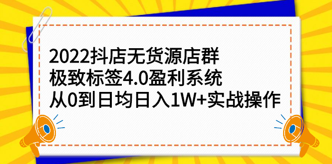 【第2824期】2022抖店无货源店群，极致标签4.0盈利系统：从0到日均日入1W+实战操作-勇锶商机网