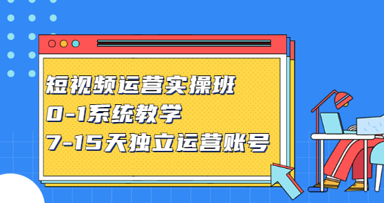 【第2825期】短视频运营实操班，0-1系统教学，7-15天独立运营账号-勇锶商机网