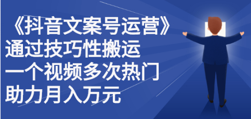 【副业项目2826期】《抖音文案号运营》通过技巧性搬运，一个视频多次热门，助力月入万元-知行副业网