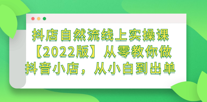 【副业项目2833期】抖店自然流线上实操课【2022版】从零教你做抖音小店，从小白到出单-知行副业网