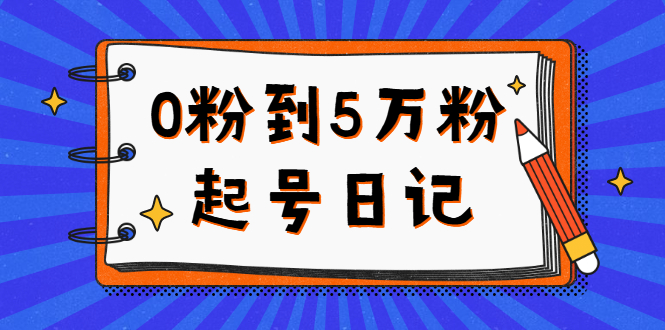 【副业项目2834期】0粉到5万粉起号日记，持续变现 实操过程（5节课-78分钟）-知行副业网