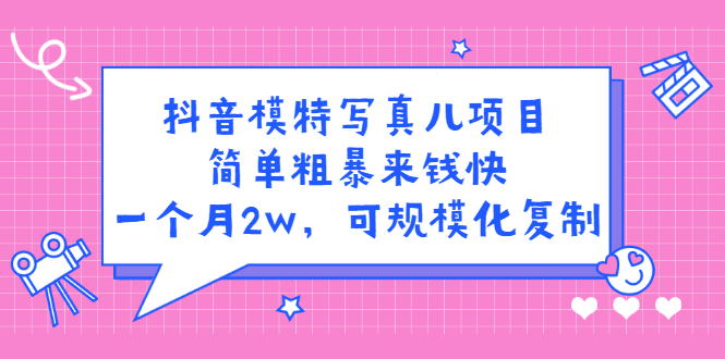 【第2841期】抖音模特儿写真项目，简单粗暴来钱快 一天赚1000+可规模化复制(附全套资料)-勇锶商机网