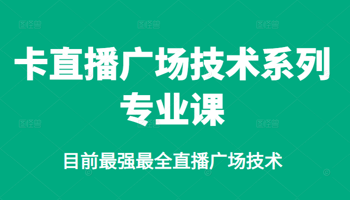 【副业项目2842期】卡直播广场技术系列专业课，目前最强最全直播广场技术-知行副业网