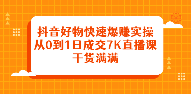 【第2843期】抖音好物快速爆赚实操，从0到1日成交7K直播课，干货满满-勇锶商机网