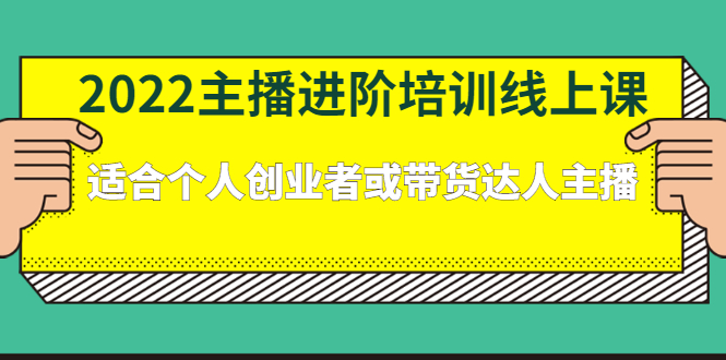 【副业项目2845期】2022主播进阶培训线上课：适合个人创业者或带货达人主播-知行副业网