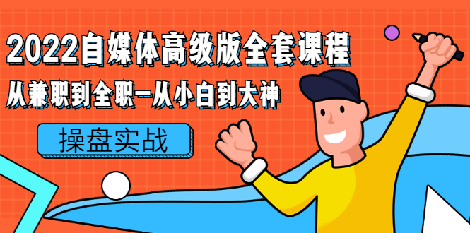 【副业项目2846期】2022自媒体高级版全套课程：从兼职到全职-从小白到大神 操盘实战！-智创资源网