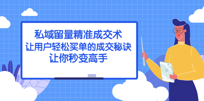 【第2849期】私域留量精准成交术：让用户轻松买单的成交秘诀，让你秒变高手-勇锶商机网