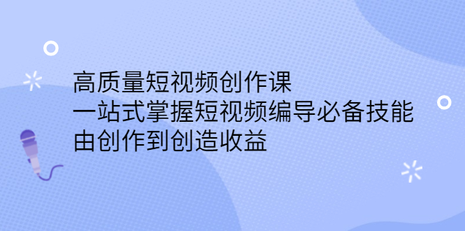 【第2853期】高质量短视频创作课，一站式掌握短视频编导必备技能，由创作到创造收益-勇锶商机网