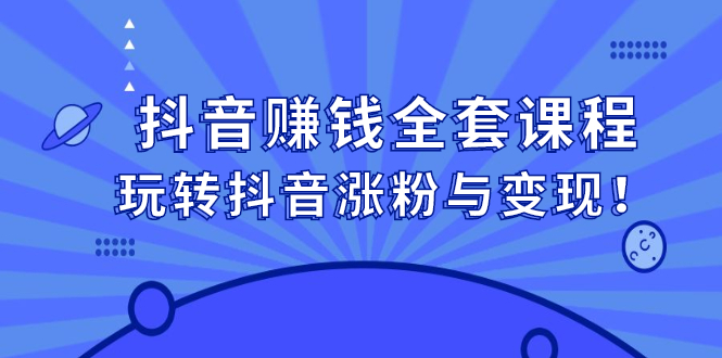 【副业项目2856期】抖音赚钱全套课程，玩转抖音涨粉与变现-知行副业网