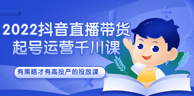 【第2859期】2022抖音直播带货起号运营千川课，有策略才有高投产的投放课-勇锶商机网