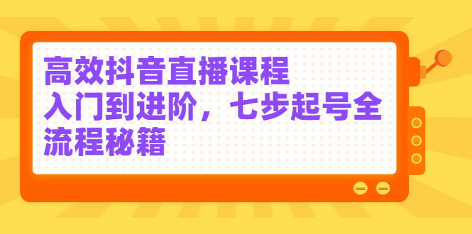 【副业项目2871期】高效抖音直播课程，入门到进阶，七步起号全流程秘籍-掘金计划