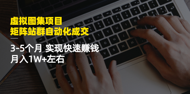 【副业项目2878期】虚拟图集项目：矩阵站群自动化成交，3-5个月 实现快速赚钱 月入1W+左右-知行副业网