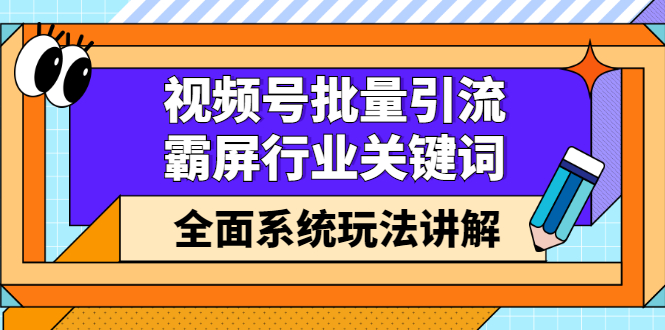 【副业项目2883期】视频号批量引流，霸屏行业关键词（基础班）全面系统玩法讲解【无水印】-知行副业网