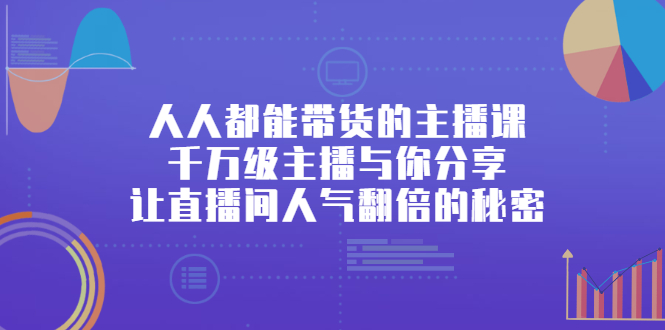 【第2895期】人人都能带货的主播课，千万级主播与你分享让直播间人气翻倍的秘密-勇锶商机网