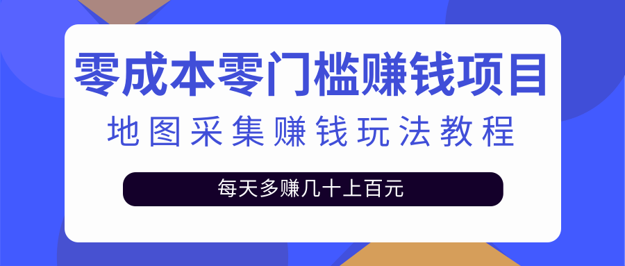 【副业项目2897期】零成本零门槛赚钱项目，地图采集赚佣金，每天多赚几十上百元（附软件）-知行副业网