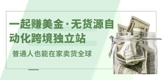 【第2899期】一起赚美金·无货源自动化跨境独立站 普通人也能卖货全球【无提供插件】-勇锶商机网