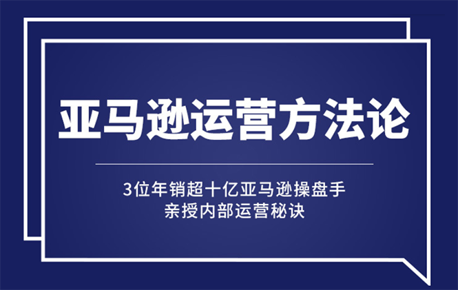 【第2910期】亚马逊大卖的运营方法课：年销10亿大卖家亲授内部秘诀-勇锶商机网