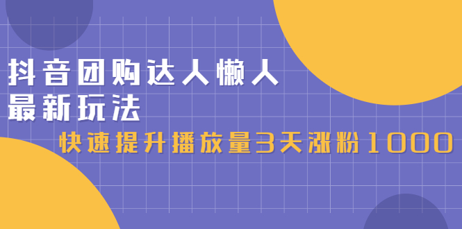 【第2913期】抖音团购达人懒人最新玩法，快速提升播放量3天涨粉1000（初级班+高级班）-勇锶商机网