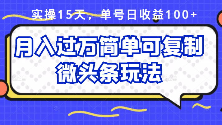 【副业项目2914期】实操15天，单号日收益100+，月入过万简单可复制的微头条玩法【付费文章】-知行副业网