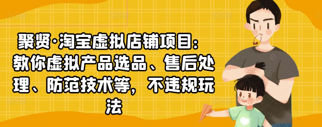 【副业项目2917期】淘宝虚拟店铺项目：教你虚拟产品选品、售后处理、防范技术等，不违规玩法-知行副业网