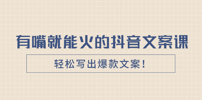 【副业项目2921期】《有嘴就能火的抖音文案课》轻松写出爆款文案-知行副业网