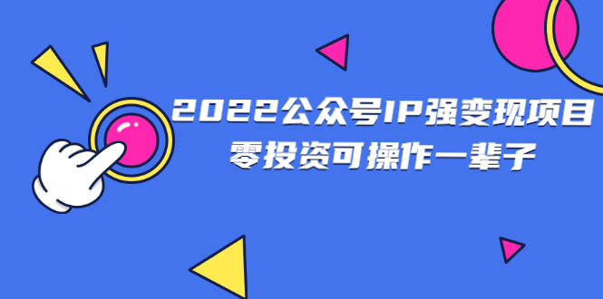 【副业项目2926期】2022公众号IP强变现项目，零投资可操作一辈子-知行副业网