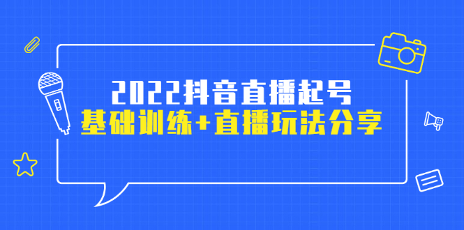 【副业项目2956期】2022抖音直播起号，基础训练+直播玩法分享！-知行副业网