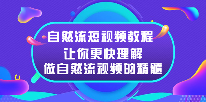 【副业项目2959期】自然流短视频教程，让你更快理解做自然流视频的精髓-知行副业网