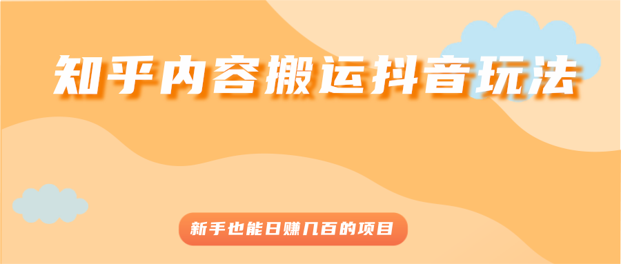 【第2966期】知乎内容搬运抖音玩法，新手也能日赚几百的项目-勇锶商机网